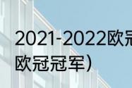 2021-2022欧冠冠军是谁（2021足球欧冠冠军）