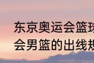 东京奥运会篮球比赛时间规则（奥运会男篮的出线规则是怎样呢）