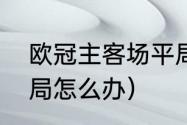 欧冠主客场平局怎么办（欧冠八强平局怎么办）