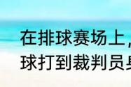 在排球赛场上，球员击球时不小心将球打到裁判员身上，这要怎么处理