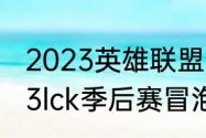 2023英雄联盟冒泡赛什么赛制（2023lck季后赛冒泡赛规则）