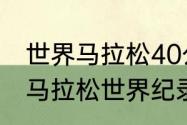 世界马拉松40公里世界纪录是多少（马拉松世界纪录每公里用时）