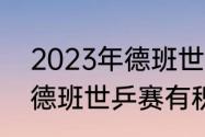 2023年德班世乒赛有奖金吗（2023德班世乒赛有积分吗）