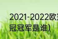 2021-2022欧冠冠军是谁（2022欧冠冠军是谁）