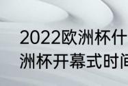 2022欧洲杯什么时候开始（2023欧洲杯开幕式时间）