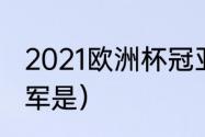 2021欧洲杯冠亚季军（21年欧洲杯冠军是）