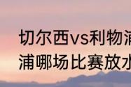 切尔西vs利物浦什么时候踢的（利物浦哪场比赛放水导致曼联失去冠军）