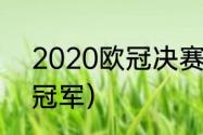 2020欧冠决赛冠军（20年欧冠决赛冠军）