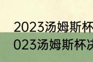 2023汤姆斯杯与尤伯杯举办时间（2023汤姆斯杯决赛是哪两个队）