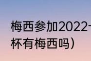 梅西参加2022卡塔尔世界杯吗（世界杯有梅西吗）