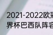 2021-2022欧冠冠军是谁（卡塔尔世界杯巴西队阵容）