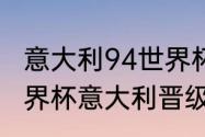 意大利94世界杯阵容有多强（94年世界杯意大利晋级情况）