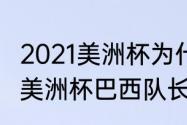 2021美洲杯为什么没有北美（2021届美洲杯巴西队长是谁）