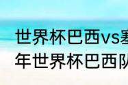 世界杯巴西vs塞尔维亚几比几（2010年世界杯巴西队的阵容名单）