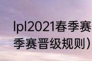 lpl2021春季赛晋级规则（2021lpl春季赛晋级规则）