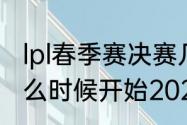 lpl春季赛决赛几点开始（lpl春季赛什么时候开始2022）