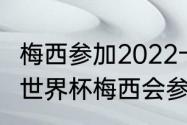 梅西参加2022卡塔尔世界杯吗（26年世界杯梅西会参加吗）