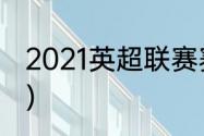 2021英超联赛赛程（英超利兹联赛程）