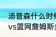 汤普森什么时候代表湖人出战（湖人vs篮网詹姆斯多久上场）