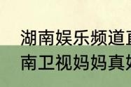 湖南娱乐频道直播回看怎样能看（湖南卫视妈妈真好看重播时间）