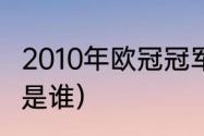 2010年欧冠冠军是谁（2010欧冠冠军是谁）