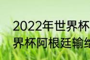 2022年世界杯阿根廷战绩（2022世界杯阿根廷输给了谁）