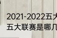 2021-2022五大联赛积分榜（2021年五大联赛是哪几个）