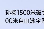 孙杨1500米破世界纪录夺冠过程（1500米自由泳全国纪录）