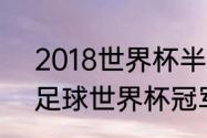 2018世界杯半决赛四强是谁（2018足球世界杯冠军得主）