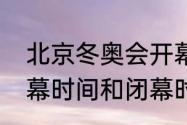 北京冬奥会开幕闭幕时间（冬奥会开幕时间和闭幕时间）