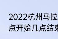 2022杭州马拉松全程（2022杭马几点开始几点结束）