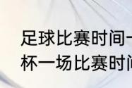 足球比赛时间一场为多少分钟（世界杯一场比赛时间是多少分钟）