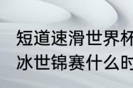 短道速滑世界杯加拿大赛程（2022滑冰世锦赛什么时候开始）