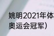 姚明2021年体重（2021姚明是不是奥运会冠军）