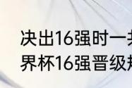 决出16强时一共举行了几场比赛（世界杯16强晋级规则详细讲解）