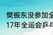 樊振东没参加全国锦标赛男单吗（2017年全运会乒乓球混双冠军是谁）