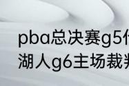 pba总决赛g5什么时候开始（勇士vs湖人g6主场裁判是谁）