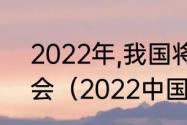 2022年,我国将举办什么国际体育盛会（2022中国乒乓有什么比赛）