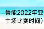 鲁能2022年亚冠比赛时间（鲁能泰山主场比赛时间）