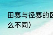 田赛与径赛的区别（田赛和径赛有什么不同）