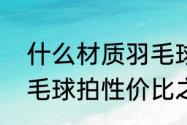 什么材质羽毛球拍性价比高（中端羽毛球拍性价比之王）