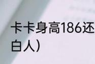 卡卡身高186还是183（卡卡为什么是白人）