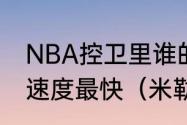 NBA控卫里谁的身体素质最好，谁的速度最快（米勒是哪个队）