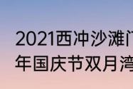 2021西冲沙滩门票停车费多少（2021年国庆节双月湾海滩开放吗）