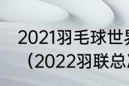 2021羽毛球世界羽联总决赛决赛时间（2022羽联总决赛赛程）