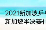 2021新加坡乒乓球赛程（2022年wtt新加坡半决赛什么时候）