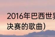 2016年巴西世界杯主题曲（世界杯总决赛的歌曲）