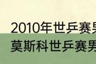 2010年世乒赛男团决赛完整版（2010莫斯科世乒赛男单决赛）