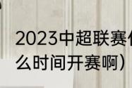 2023中超联赛什么时候开赛（中超什么时间开赛啊）