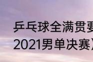 乒乓球全满贯要得哪些冠军（乒乓球2021男单决赛）